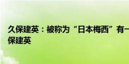 久保建英：被称为“日本梅西”有一些压力，我只想成为久保建英