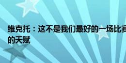 维克托：这不是我们最好的一场比赛，每个人都知道亚马尔的天赋