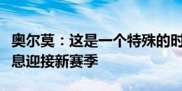 奥尔莫：这是一个特殊的时刻，现在要好好休息迎接新赛季