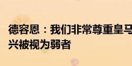 德容恩：我们非常尊重皇马将全力以赴，很高兴被视为弱者