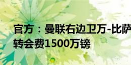 官方：曼联右边卫万-比萨卡加盟西汉姆联，转会费1500万镑