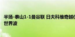 半场-泰山1-1曼谷联 日夫科维奇越位单刀破门卡扎伊什维利世界波