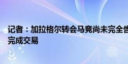 记者：加拉格尔转会马竞尚未完全告吹，马竞需出售球员以完成交易