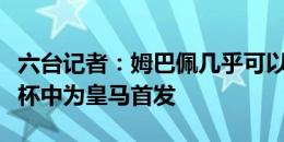 六台记者：姆巴佩几乎可以肯定会在欧洲超级杯中为皇马首发