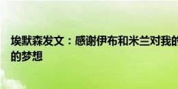 埃默森发文：感谢伊布和米兰对我的信任，我正在实现自己的梦想