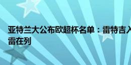 亚特兰大公布欧超杯名单：雷特吉入围，卢克曼、德凯特拉雷在列