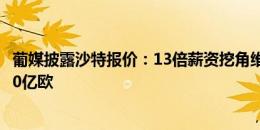 葡媒披露沙特报价：13倍薪资挖角维尼修斯，5年合同总计10亿欧