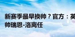 新赛季最早换帅？官方：英冠普雷斯顿宣布主帅瑞恩-洛离任