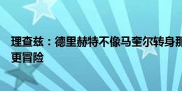 理查兹：德里赫特不像马奎尔转身那么慢，有了他曼联可以更冒险