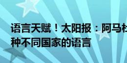 语言天赋！太阳报：阿马杜-奥纳纳能够说五种不同国家的语言