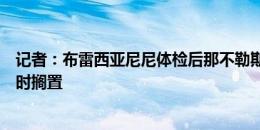 记者：布雷西亚尼尼体检后那不勒斯要求变更条款，转会暂时搁置