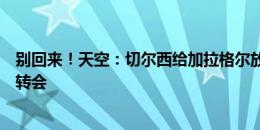 别回来！天空：切尔西给加拉格尔放几天假，继续跟马竞谈转会