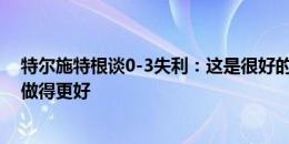 特尔施特根谈0-3失利：这是很好的警告，相信周六我们会做得更好