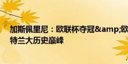 加斯佩里尼：欧联杯夺冠&欧超杯战皇马，也许是亚特兰大历史巅峰