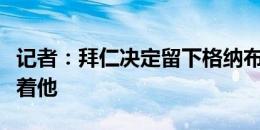 记者：拜仁决定留下格纳布里，孔帕尼还指望着他