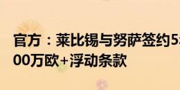 官方：莱比锡与努萨签约5年，据悉转会费2100万欧+浮动条款