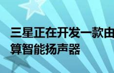 三星正在开发一款由Bixby助手提供支持的预算智能扬声器