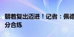 朝着复出迈进！记者：佩德里今日参加巴萨部分合练