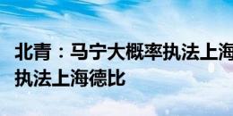 北青：马宁大概率执法上海德比，他此前两次执法上海德比