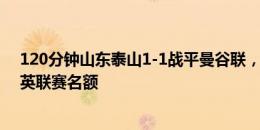 120分钟山东泰山1-1战平曼谷联，将互射点球决出亚冠精英联赛名额