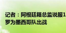 记者：阿根廷籍总监说服19岁边锋卢卡-罗梅罗为墨西哥队出战