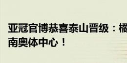 亚冠官博恭喜泰山晋级：橘红色的火焰照亮济南奥体中心！