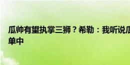 瓜帅有望执掌三狮？希勒：我听说瓜迪奥拉在英足总选帅名单中