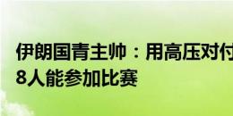 伊朗国青主帅：用高压对付中国队 遗憾只有18人能参加比赛