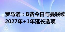 罗马诺：B费今日与曼联续约，新合同期限到2027年+1年延长选项