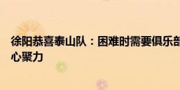 徐阳恭喜泰山队：困难时需要俱乐部、球队、球员、球迷凝心聚力