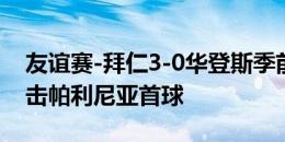 友谊赛-拜仁3-0华登斯季前赛三连胜 凯恩闪击帕利尼亚首球