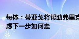 每体：蒂亚戈将帮助弗里克到9月份，之后考虑下一步如何走