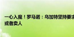 一心入魔！罗马诺：乌加特坚持要求转会曼联，曼联需砍价或者卖人