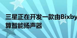 三星正在开发一款由Bixby助手提供支持的预算智能扬声器