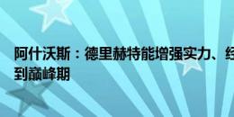 阿什沃斯：德里赫特能增强实力、经验、领导力，而他还没到巅峰期