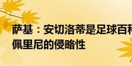 萨基：安切洛蒂是足球百科全书 我钦佩加斯佩里尼的侵略性