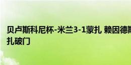 贝卢斯科尼杯-米兰3-1蒙扎 赖因德斯世界波小马尔蒂尼为蒙扎破门