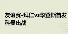 友谊赛-拜仁vs华登斯首发：凯恩、帕利尼亚、科曼出战