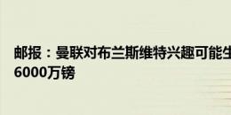 邮报：曼联对布兰斯维特兴趣可能生变，因不想为他花超过6000万镑