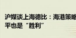 沪媒谈上海德比：海港策略不会过于激进，打平也是“胜利”