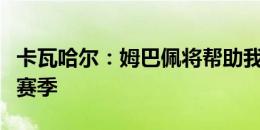 卡瓦哈尔：姆巴佩将帮助我们实现一个伟大的赛季