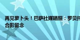 再见萝卜头！巴萨社媒晒照：罗贝托、哈维、普约尔、皮克合影留念