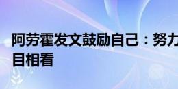 阿劳霍发文鼓励自己：努力锻炼自己，让人刮目相看