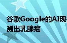 谷歌Google的AI现在可以比医生更准确地检测出乳腺癌