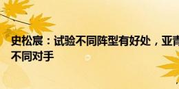 史松宸：试验不同阵型有好处，亚青赛需要以不同阵型应对不同对手