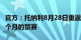 官方：托纳利8月28日重返赛场，结束为期10个月的禁赛