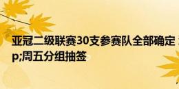 亚冠二级联赛30支参赛队全部确定 浙江队位列第一档&周五分组抽签