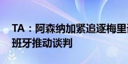 TA：阿森纳加紧追逐梅里诺，埃杜本周在西班牙推动谈判