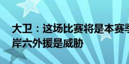 大卫：这场比赛将是本赛季最重要比赛 西海岸六外援是威胁