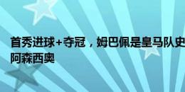 首秀进球+夺冠，姆巴佩是皇马队史第二位&上一位是阿森西奥